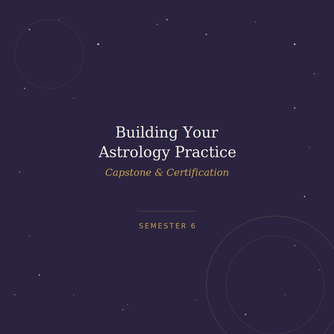 Building Your Astrology Practice: Capstone & Certification — Semester 6